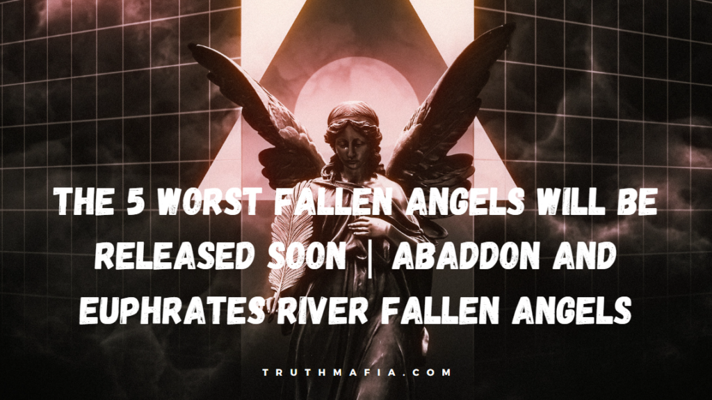 Truthmafia-The 5 Worst Fallen Angels Will Be Released Soon | Abaddon And Euphrates River Fallen Angels