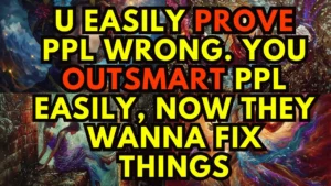 U Easily Prove Ppl Wrong You Outsmart Ppl Easily Now They Wanna Fix Things -